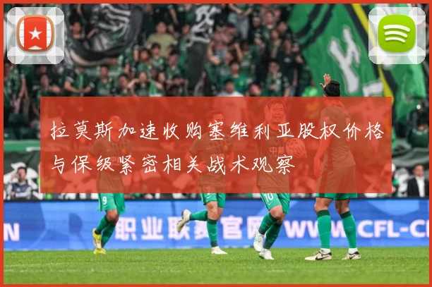 拉莫斯加速收购塞维利亚股权价格与保级紧密相关战术观察