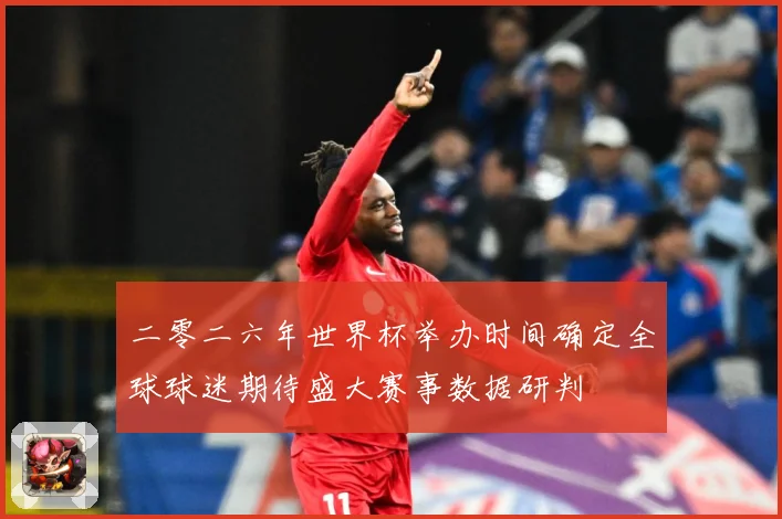二零二六年世界杯举办时间确定全球球迷期待盛大赛事数据研判