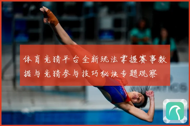 体育竞猜平台全新玩法掌握赛事数据与竞猜参与技巧秘诀专题观察