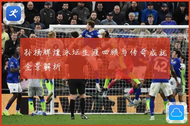 孙杨辉煌泳坛生涯回顾与传奇成就全景解析