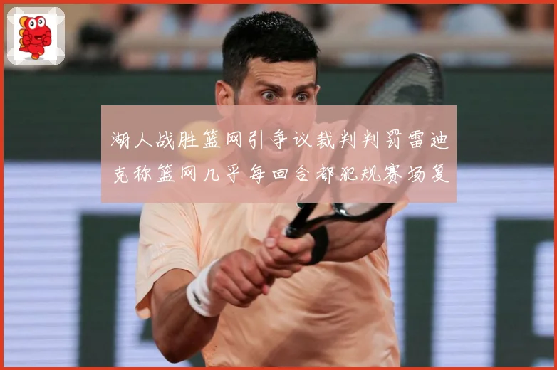湖人战胜篮网引争议裁判判罚雷迪克称篮网几乎每回合都犯规赛场复盘