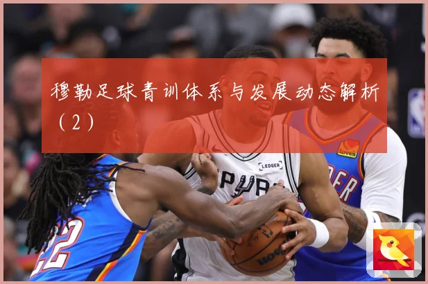 穆勒足球青训体系与发展动态解析（2）
