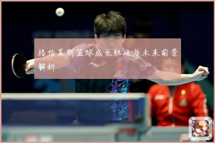 格伦莱斯篮球成长轨迹与未来前景解析
