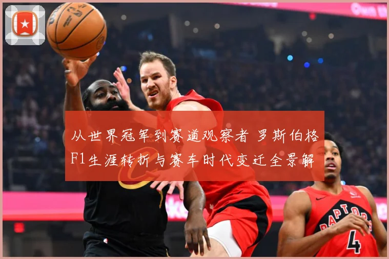 从世界冠军到赛道观察者 罗斯伯格F1生涯转折与赛车时代变迁全景解读