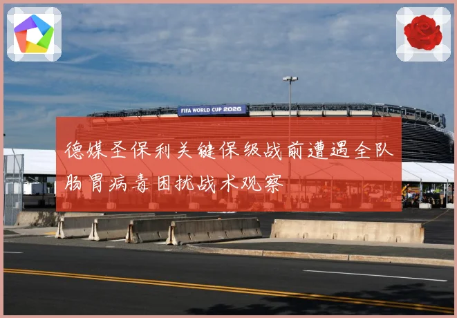 德媒圣保利关键保级战前遭遇全队肠胃病毒困扰战术观察