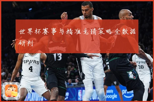 世界杯赛事与精准竞猜策略全数据研判
