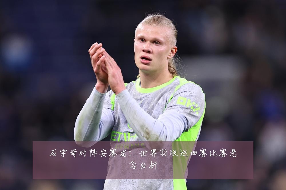 石宇奇对阵安赛龙:世界羽联巡回赛比赛悬念分析
