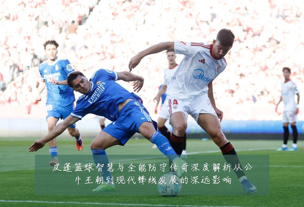 皮蓬篮球智慧与全能防守传奇深度解析从公牛王朝到现代锋线发展的深远影响
