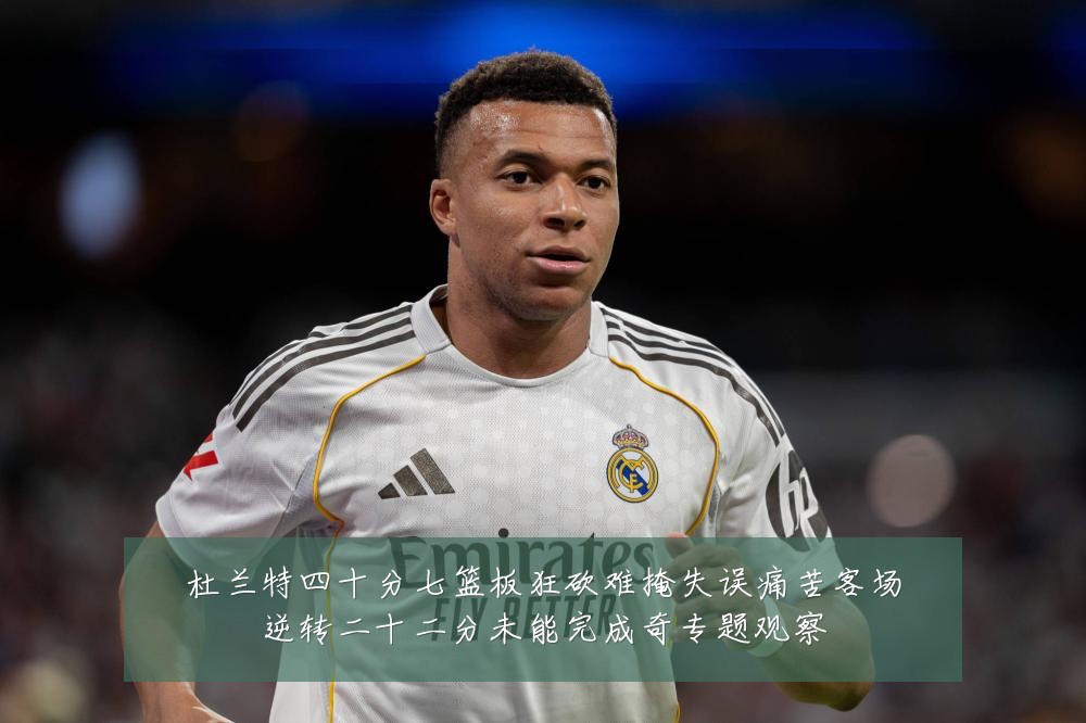 杜兰特四十分七篮板狂砍难掩失误痛苦客场逆转二十二分未能完成奇专题观察