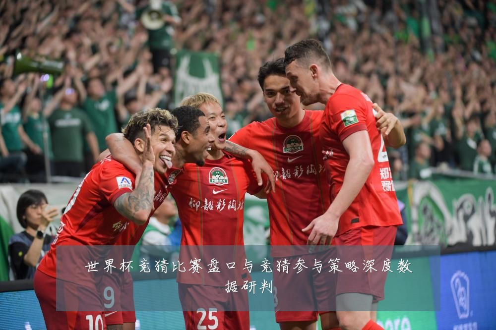 世界杯竞猜比赛盘口与竞猜参与策略深度数据研判