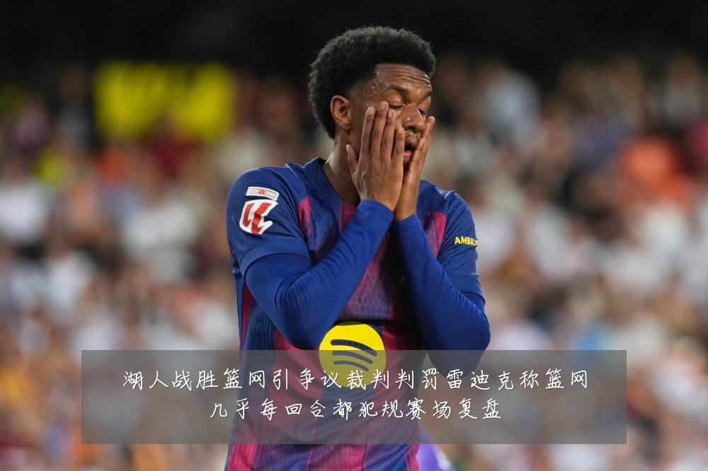 湖人战胜篮网引争议裁判判罚雷迪克称篮网几乎每回合都犯规赛场复盘